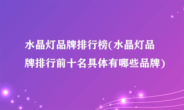 水晶灯品牌排行榜(水晶灯品牌排行前十名具体有哪些品牌)