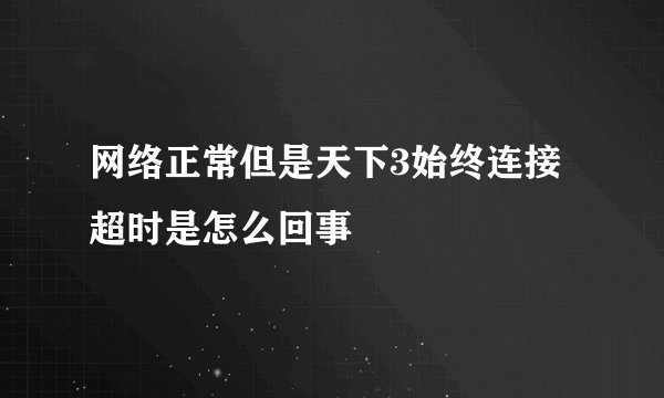 网络正常但是天下3始终连接超时是怎么回事