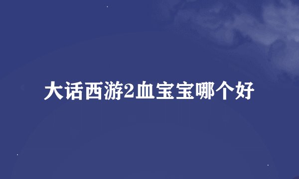 大话西游2血宝宝哪个好