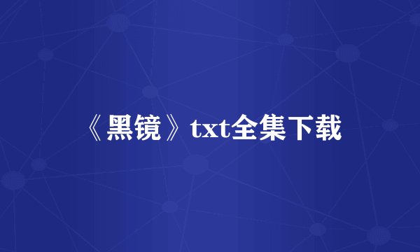 《黑镜》txt全集下载