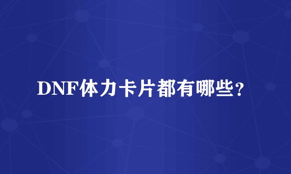 DNF体力卡片都有哪些？