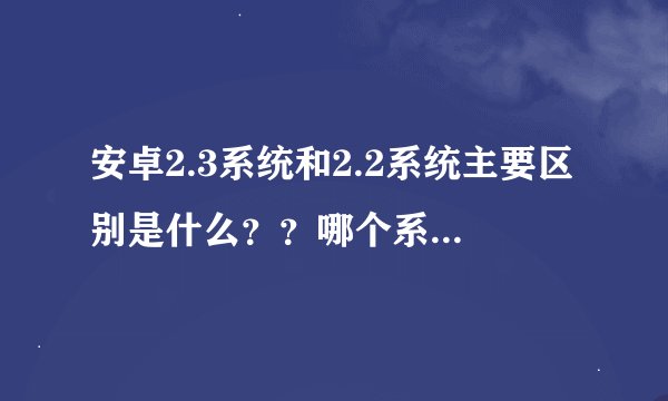 安卓2.3系统和2.2系统主要区别是什么？？哪个系统能直接管理内存卡？？