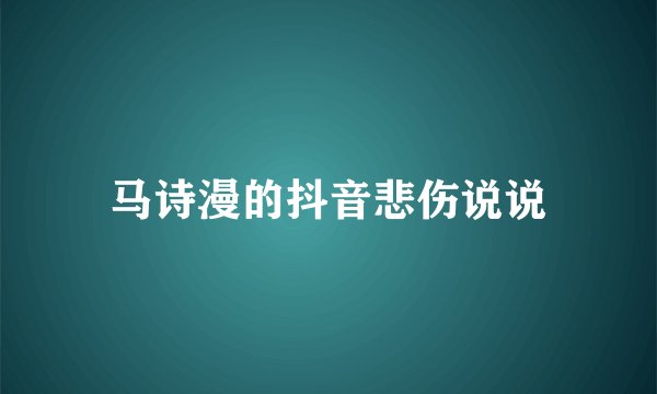马诗漫的抖音悲伤说说