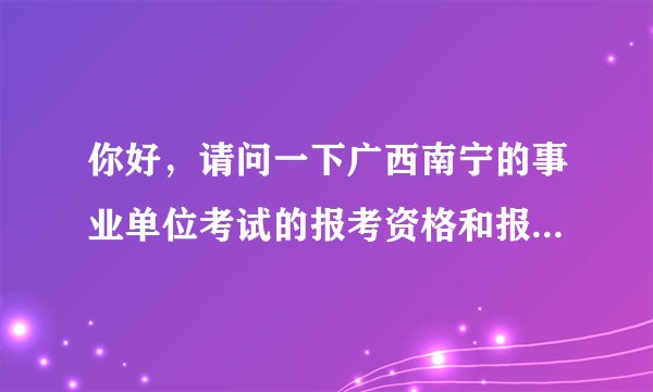 你好，请问一下广西南宁的事业单位考试的报考资格和报名时间地点分别是什么啊？求助！