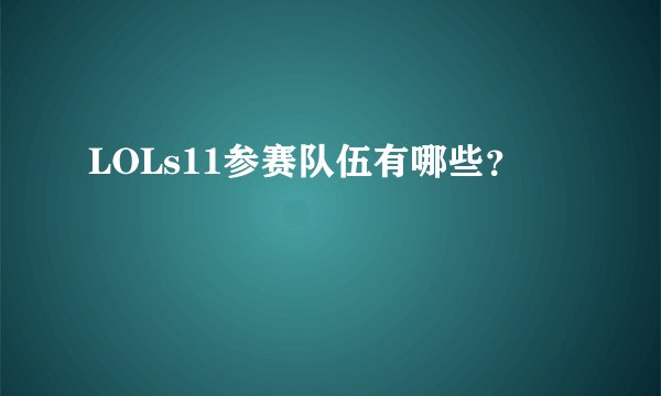 LOLs11参赛队伍有哪些？