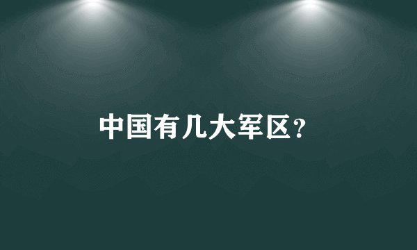 中国有几大军区？