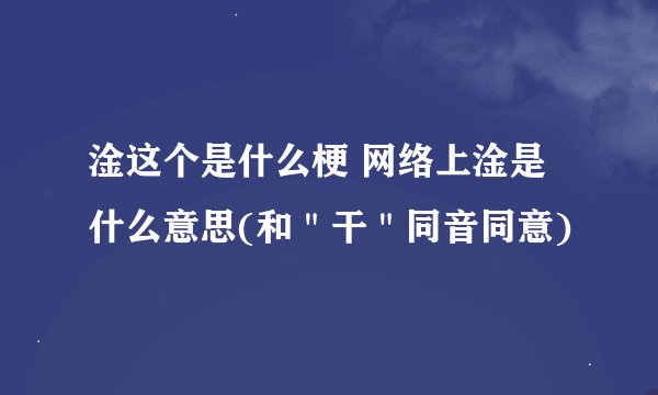 淦这个是什么梗 网络上淦是什么意思(和＂干＂同音同意)