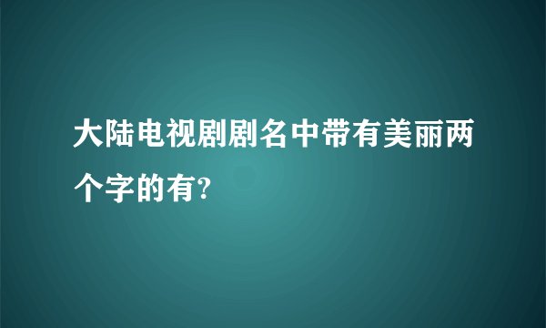 大陆电视剧剧名中带有美丽两个字的有?