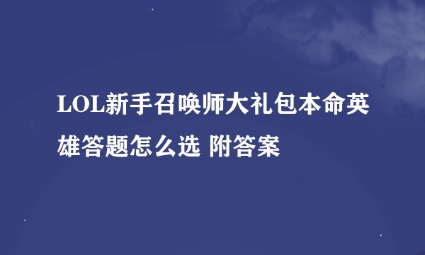 LOL新手召唤师大礼包本命英雄答题怎么选 附答案