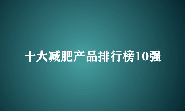 十大减肥产品排行榜10强