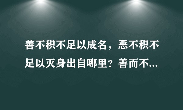 善不积不足以成名，恶不积不足以灭身出自哪里？善而不及，不足以成名。饿不及不足以灭身。是谁说的？