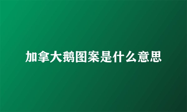 加拿大鹅图案是什么意思
