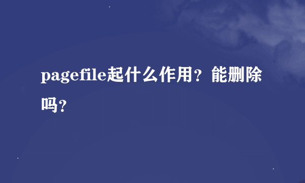pagefile起什么作用？能删除吗？