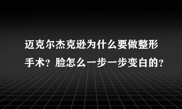 迈克尔杰克逊为什么要做整形手术？脸怎么一步一步变白的？