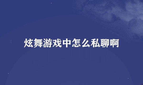 炫舞游戏中怎么私聊啊