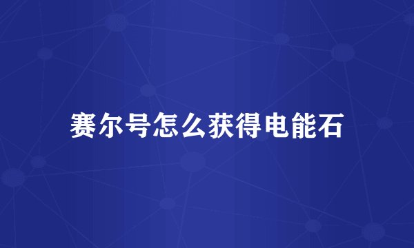 赛尔号怎么获得电能石