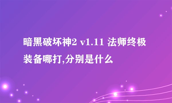 暗黑破坏神2 v1.11 法师终极装备哪打,分别是什么