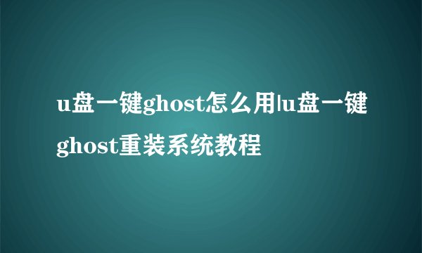 u盘一键ghost怎么用|u盘一键ghost重装系统教程