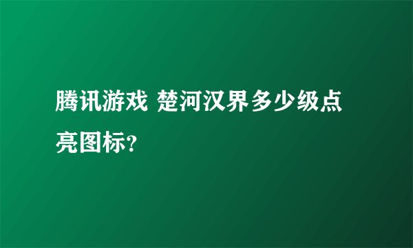 腾讯游戏 楚河汉界多少级点亮图标？