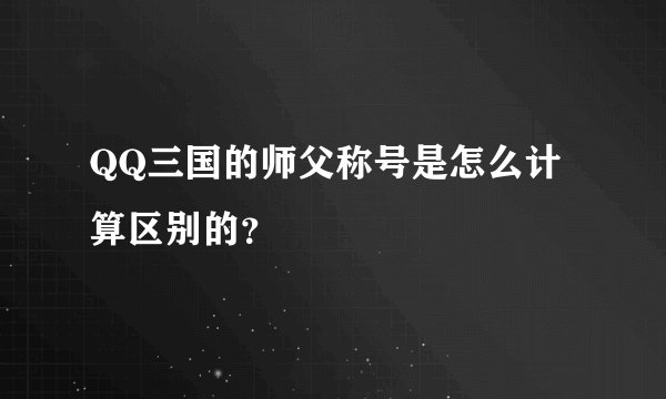 QQ三国的师父称号是怎么计算区别的？