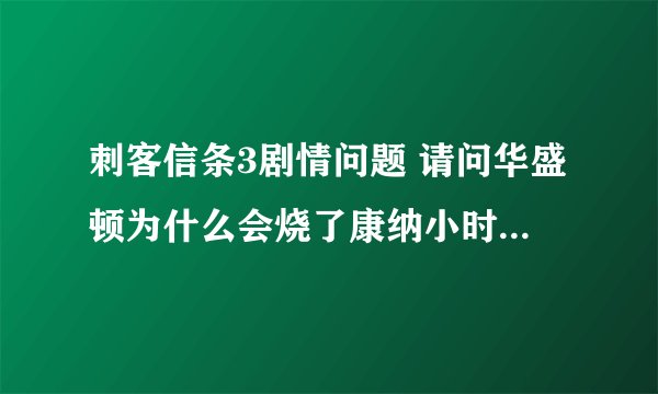 刺客信条3剧情问题 请问华盛顿为什么会烧了康纳小时候的部落?而后来他和康纳认识的时候知道这个事吗?
