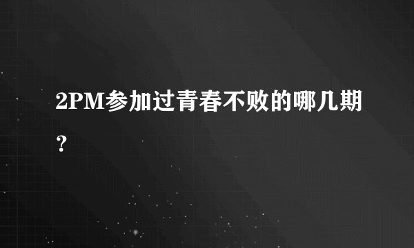 2PM参加过青春不败的哪几期？