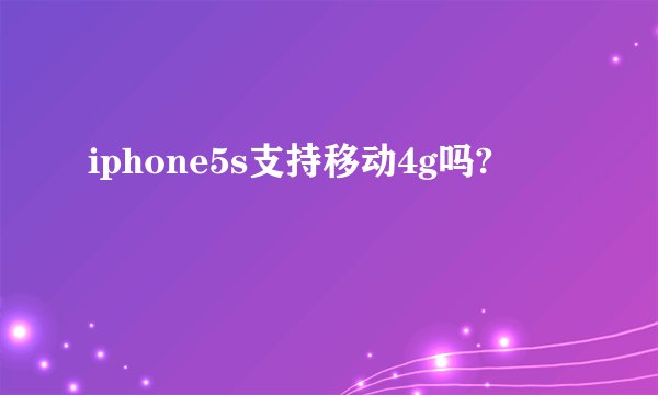 iphone5s支持移动4g吗?