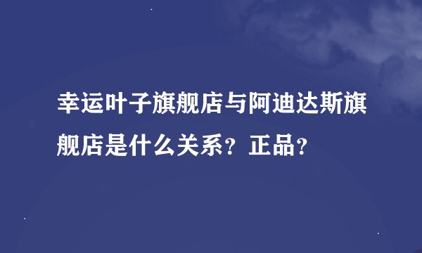 幸运叶子旗舰店与阿迪达斯旗舰店是什么关系？正品？