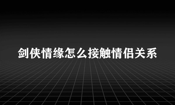剑侠情缘怎么接触情侣关系