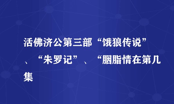 活佛济公第三部“饿狼传说”、“朱罗记”、“胭脂情在第几集