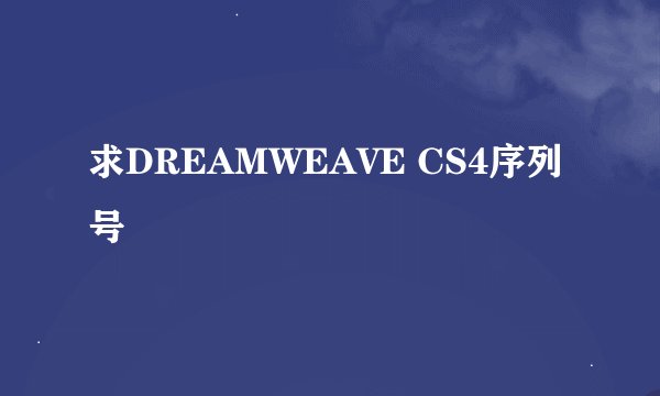 求DREAMWEAVE CS4序列号