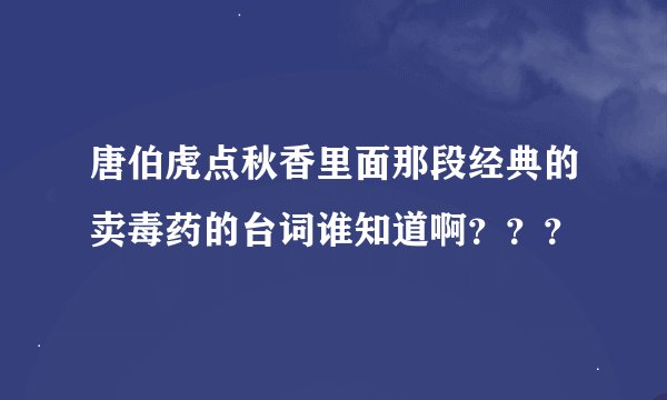 唐伯虎点秋香里面那段经典的卖毒药的台词谁知道啊？？？