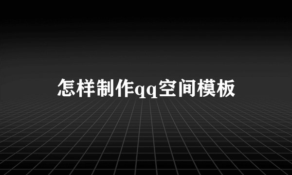 怎样制作qq空间模板
