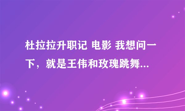 杜拉拉升职记 电影 我想问一下,就是王伟和玫瑰跳舞的时候那首纯音乐,急急!大家知道的帮一下,谢谢了。
