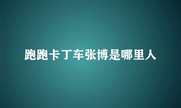 跑跑卡丁车张博是哪里人