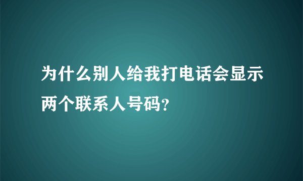 为什么别人给我打电话会显示两个联系人号码？