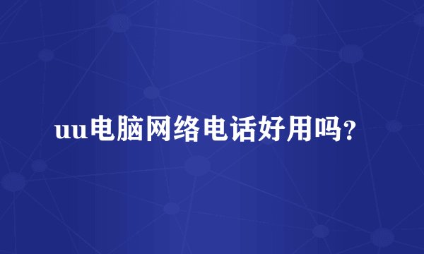 uu电脑网络电话好用吗？