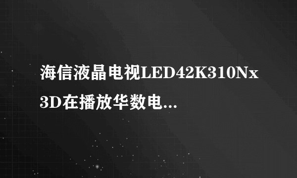 海信液晶电视LED42K310Nx3D在播放华数电视时.声音和视频不一致 ,