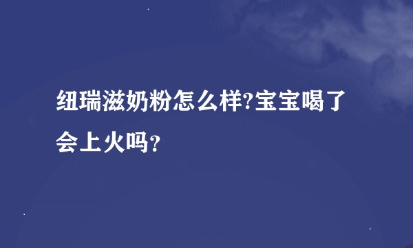纽瑞滋奶粉怎么样?宝宝喝了会上火吗？