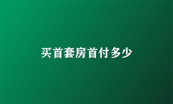 买首套房首付多少