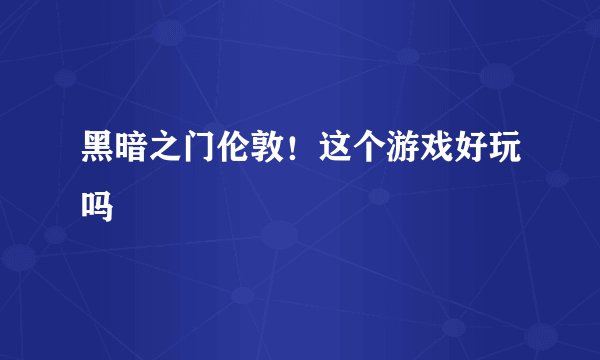 黑暗之门伦敦！这个游戏好玩吗