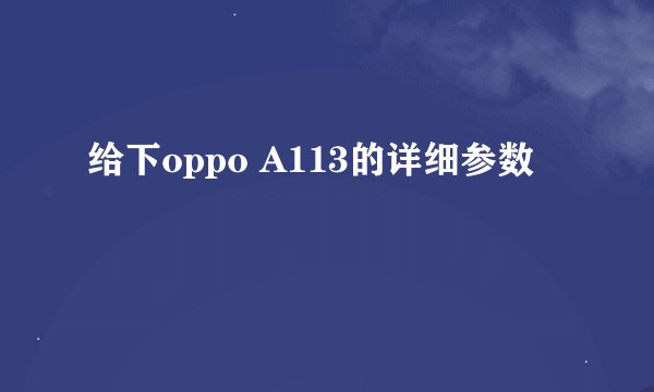 给下oppo A113的详细参数