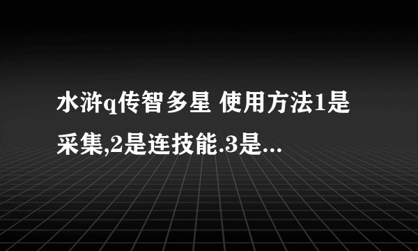 水浒q传智多星 使用方法1是采集,2是连技能.3是作经营任务 希望能详细说名一下 谢谢