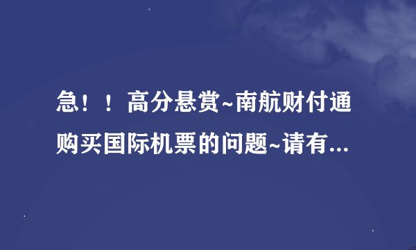 急！！高分悬赏~南航财付通购买国际机票的问题~请有经验者给我正确的答复，在线等！