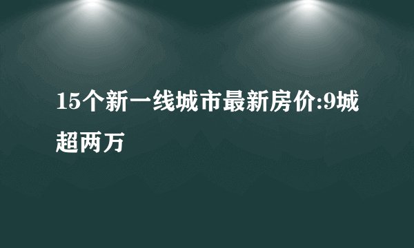 15个新一线城市最新房价:9城超两万