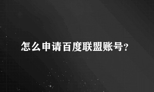 怎么申请百度联盟账号？