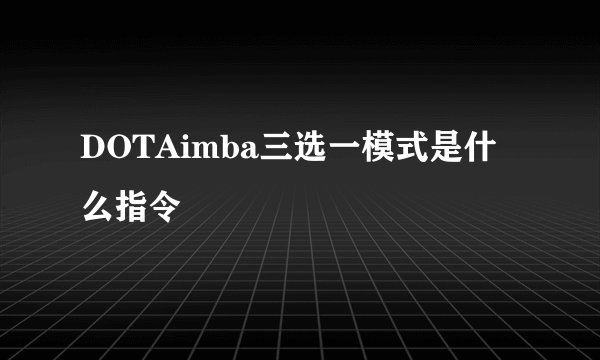 DOTAimba三选一模式是什么指令