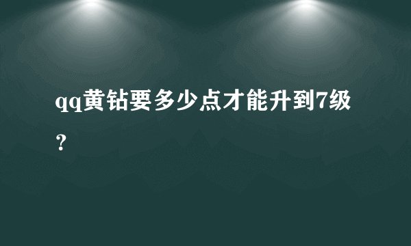 qq黄钻要多少点才能升到7级？