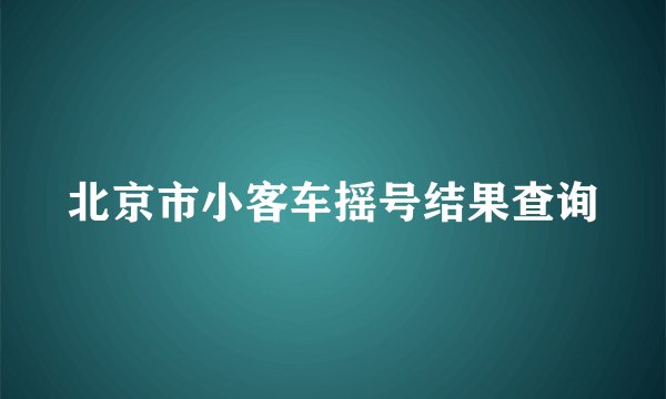 北京市小客车摇号结果查询