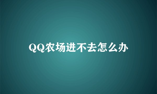 QQ农场进不去怎么办